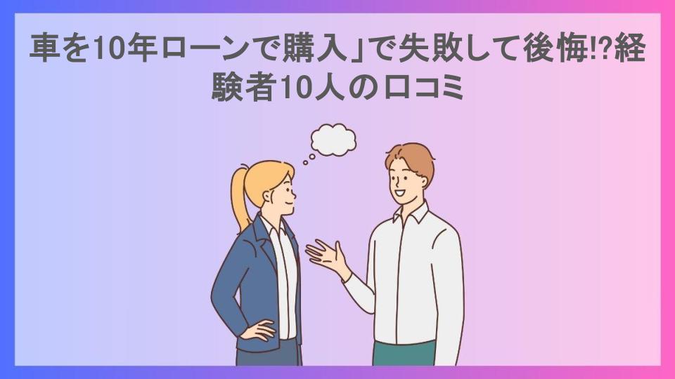 車を10年ローンで購入」で失敗して後悔!?経験者10人の口コミ